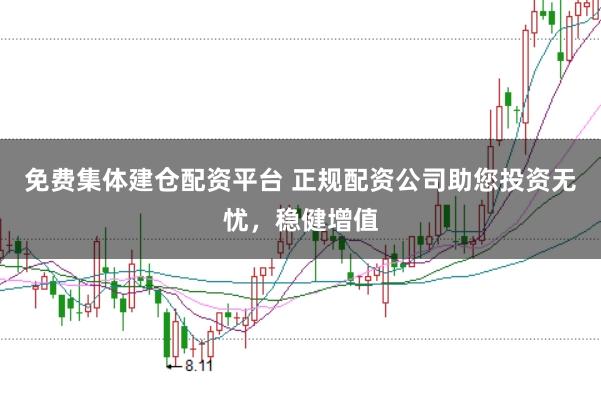 免费集体建仓配资平台 正规配资公司助您投资无忧，稳健增值