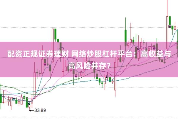 配资正规证券理财 网络炒股杠杆平台：高收益与高风险并存？