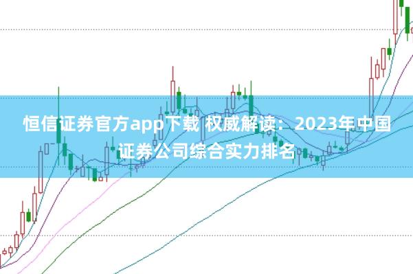 恒信证券官方app下载 权威解读：2023年中国证券公司综合实力排名