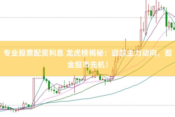 专业股票配资利息 龙虎榜揭秘：追踪主力动向，掘金股市先机！