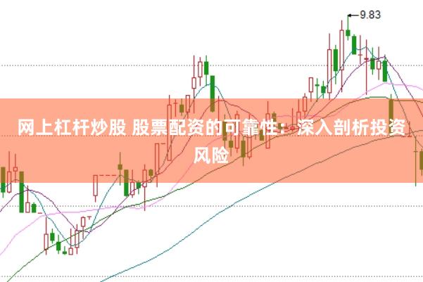 网上杠杆炒股 股票配资的可靠性：深入剖析投资风险