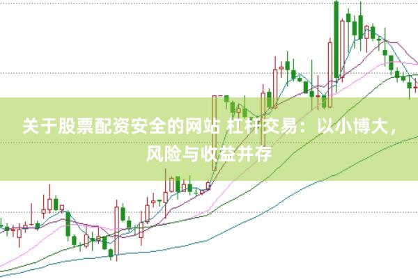 关于股票配资安全的网站 杠杆交易：以小博大，风险与收益并存