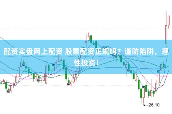 配资实盘网上配资 股票配资正规吗？谨防陷阱，理性投资！