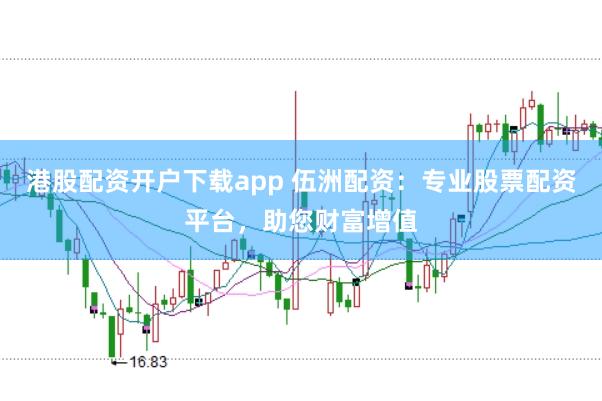 港股配资开户下载app 伍洲配资：专业股票配资平台，助您财富增值