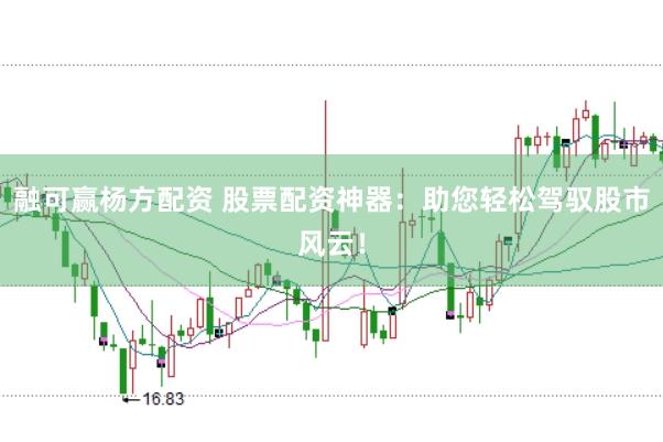 融可赢杨方配资 股票配资神器：助您轻松驾驭股市风云！