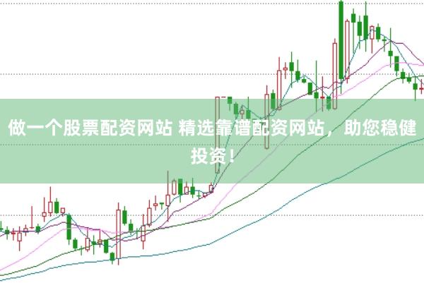 做一个股票配资网站 精选靠谱配资网站，助您稳健投资！