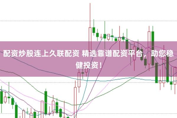 配资炒股连上久联配资 精选靠谱配资平台，助您稳健投资！