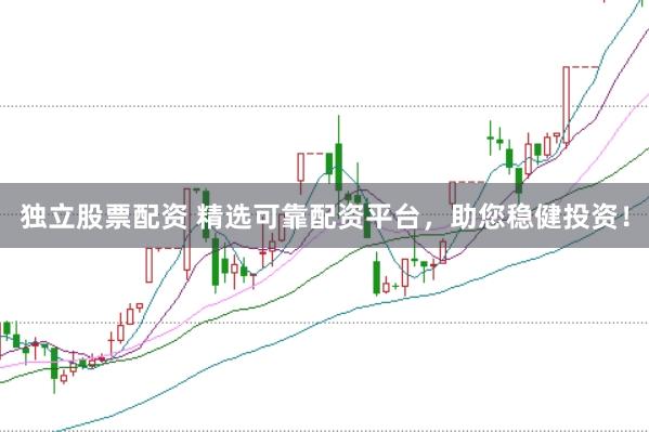 独立股票配资 精选可靠配资平台，助您稳健投资！