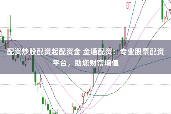 配资炒股配资起配资金 金通配资：专业股票配资平台，助您财富增值