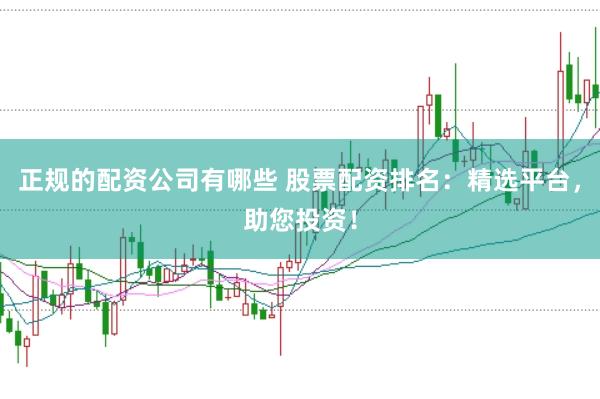 正规的配资公司有哪些 股票配资排名：精选平台，助您投资！
