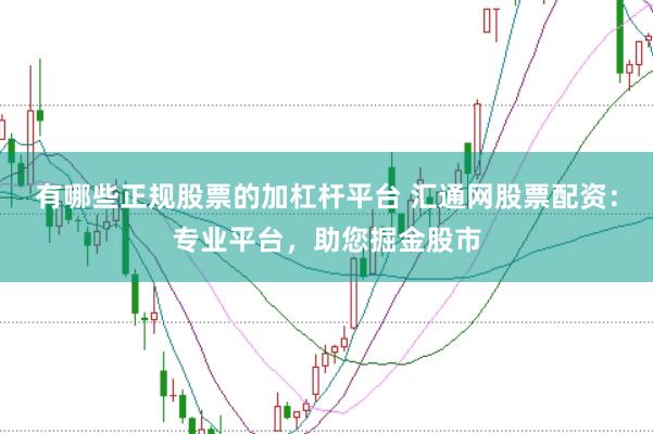 有哪些正规股票的加杠杆平台 汇通网股票配资：专业平台，助您掘金股市