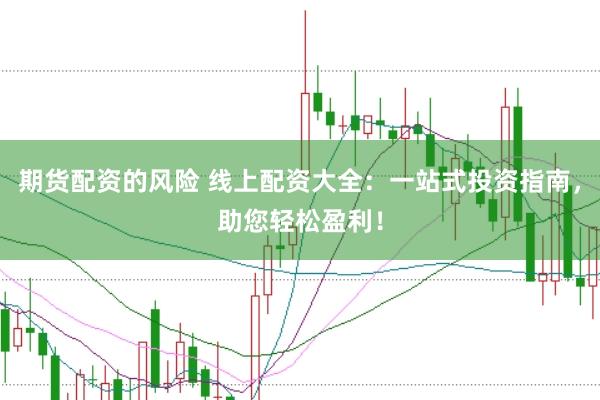 期货配资的风险 线上配资大全：一站式投资指南，助您轻松盈利！