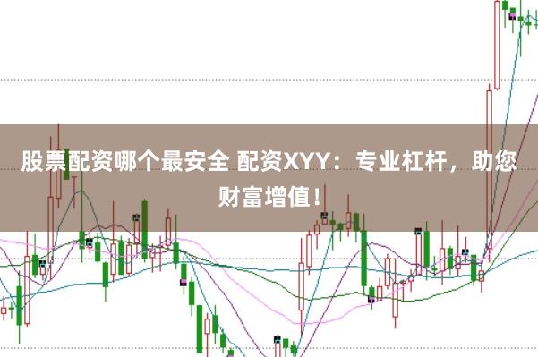 股票配资哪个最安全 配资XYY：专业杠杆，助您财富增值！