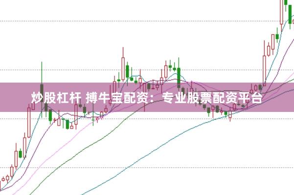 炒股杠杆 搏牛宝配资：专业股票配资平台
