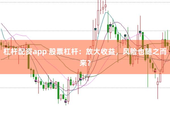 杠杆配资app 股票杠杆：放大收益，风险也随之而来？