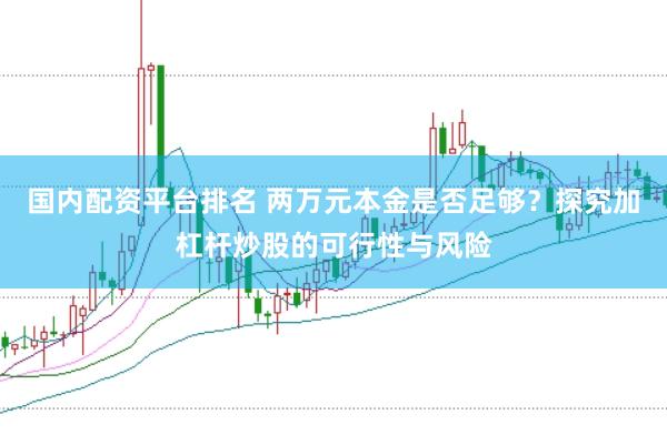 国内配资平台排名 两万元本金是否足够？探究加杠杆炒股的可行性与风险