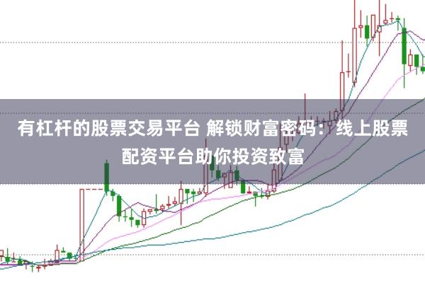 有杠杆的股票交易平台 解锁财富密码：线上股票配资平台助你投资致富