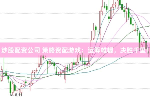 炒股配资公司 策略资配游戏：运筹帷幄，决胜千里！