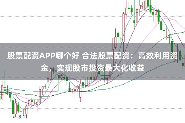股票配资APP哪个好 合法股票配资：高效利用资金，实现股市投资最大化收益
