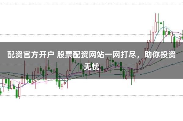 配资官方开户 股票配资网站一网打尽，助你投资无忧