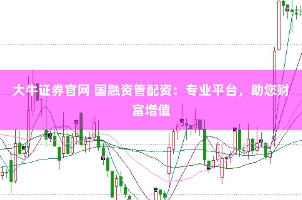 大牛证券官网 国融资管配资：专业平台，助您财富增值