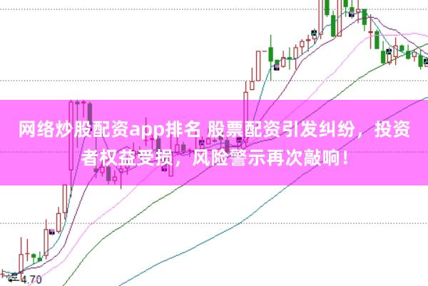 网络炒股配资app排名 股票配资引发纠纷，投资者权益受损，风险警示再次敲响！
