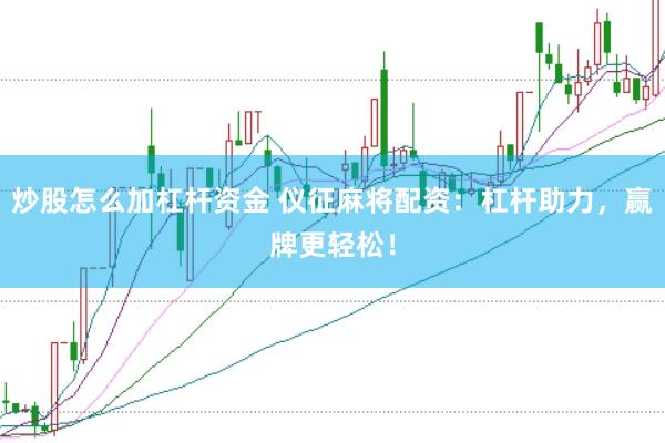 炒股怎么加杠杆资金 仪征麻将配资：杠杆助力，赢牌更轻松！