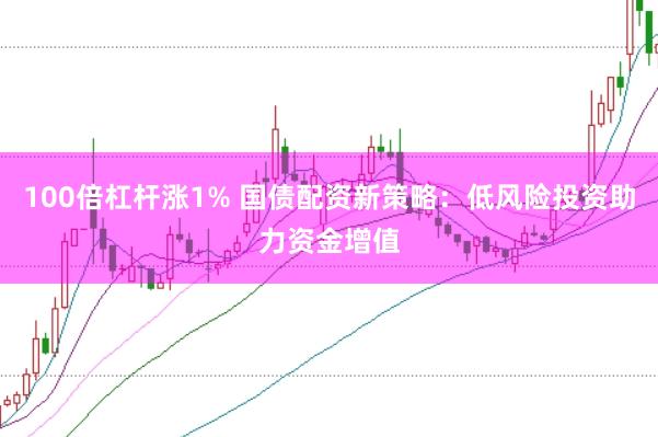 100倍杠杆涨1% 国债配资新策略：低风险投资助力资金增值