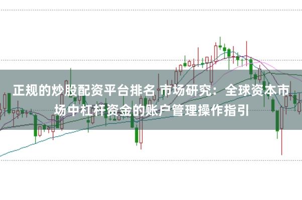 正规的炒股配资平台排名 市场研究：全球资本市场中杠杆资金的账户管理操作指引