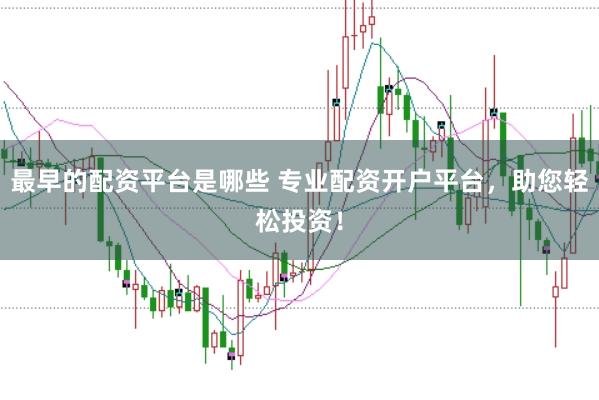 最早的配资平台是哪些 专业配资开户平台，助您轻松投资！