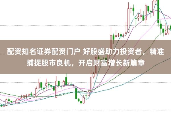 配资知名证券配资门户 好股盛助力投资者，精准捕捉股市良机，开启财富增长新篇章