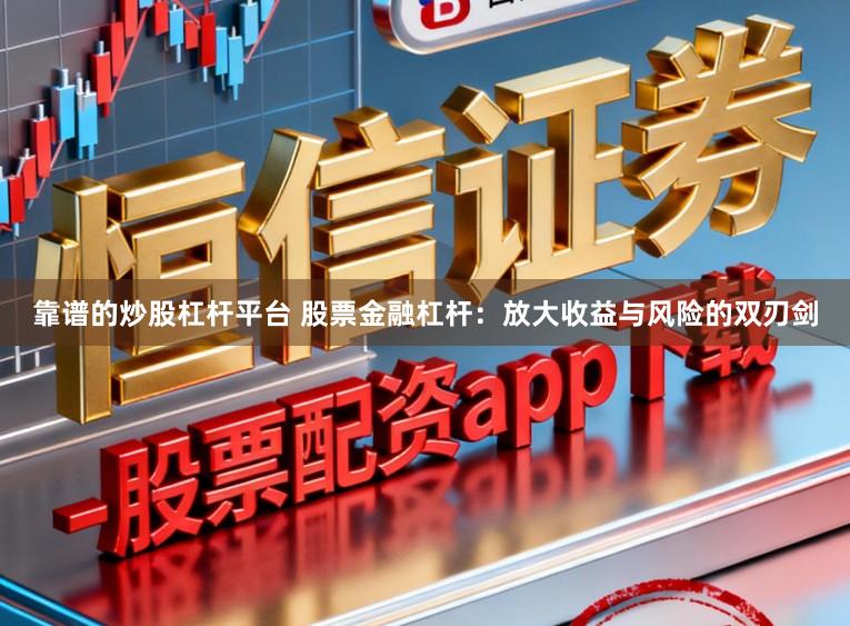 靠谱的炒股杠杆平台 股票金融杠杆：放大收益与风险的双刃剑
