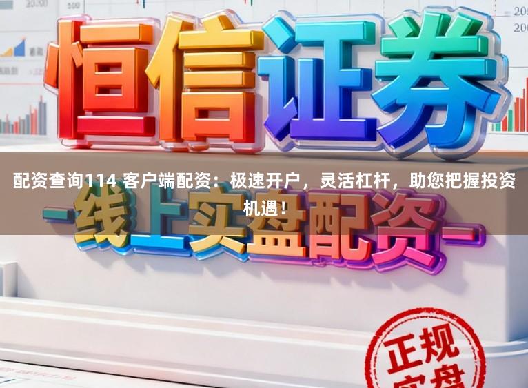 配资查询114 客户端配资：极速开户，灵活杠杆，助您把握投资机遇！