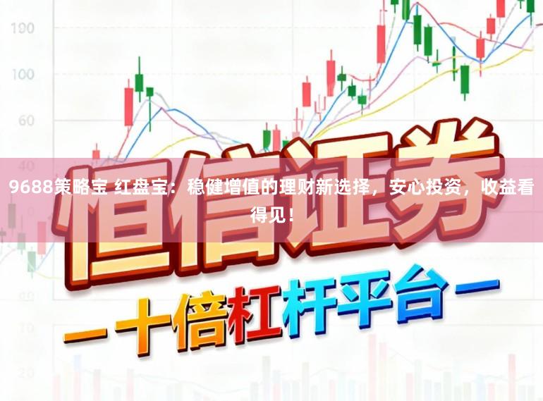 9688策略宝 红盘宝：稳健增值的理财新选择，安心投资，收益看得见！