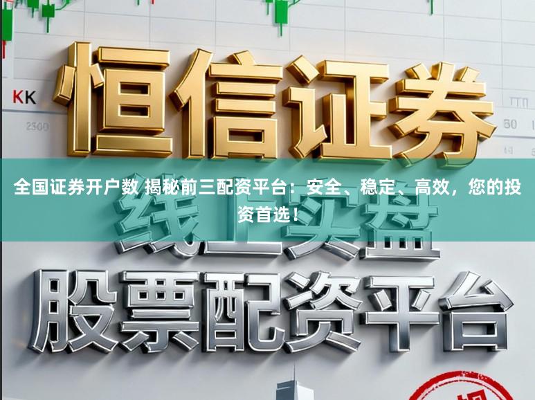 全国证券开户数 揭秘前三配资平台：安全、稳定、高效，您的投资首选！