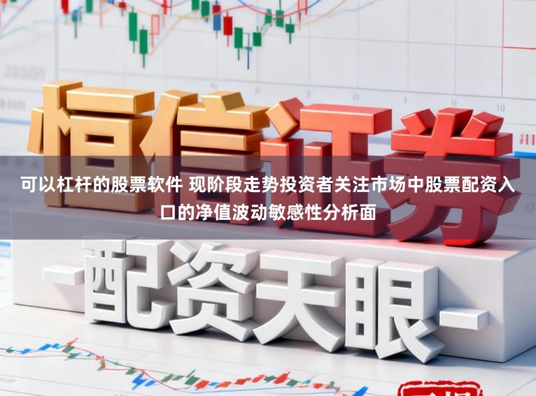 可以杠杆的股票软件 现阶段走势投资者关注市场中股票配资入口的净值波动敏感性分析面