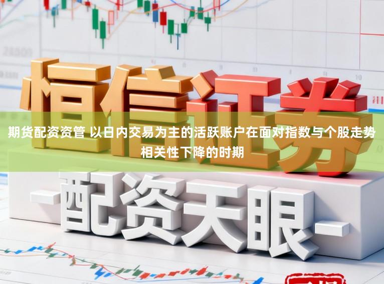 期货配资资管 以日内交易为主的活跃账户在面对指数与个股走势相关性下降的时期