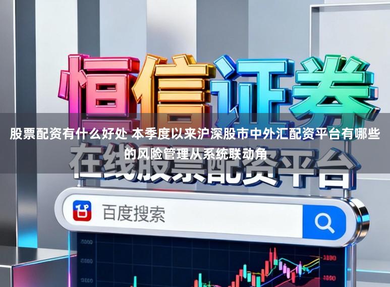 股票配资有什么好处 本季度以来沪深股市中外汇配资平台有哪些的风险管理从系统联动角