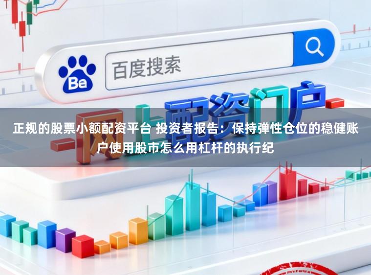 正规的股票小额配资平台 投资者报告：保持弹性仓位的稳健账户使用股市怎么用杠杆的执行纪