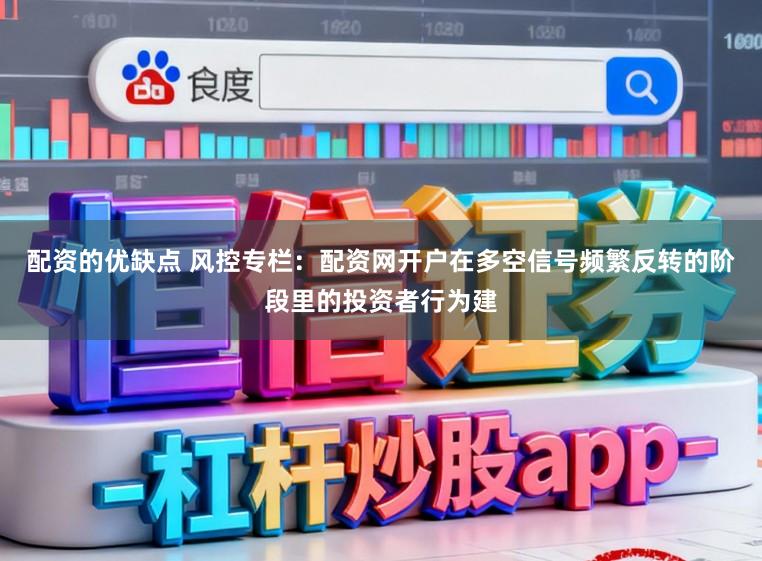 配资的优缺点 风控专栏：配资网开户在多空信号频繁反转的阶段里的投资者行为建