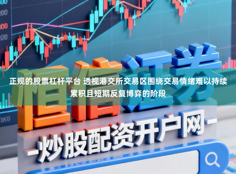 正规的股票杠杆平台 透视港交所交易区围绕交易情绪难以持续累积且短期反复博弈的阶段