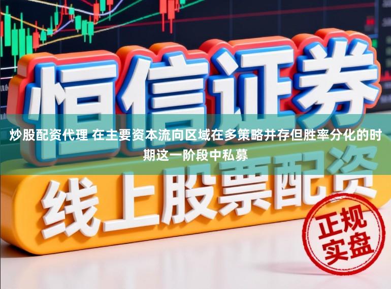 炒股配资代理 在主要资本流向区域在多策略并存但胜率分化的时期这一阶段中私募