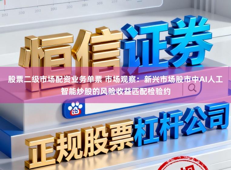 股票二级市场配资业务单票 市场观察：新兴市场股市中AI人工智能炒股的风险收益匹配检验约