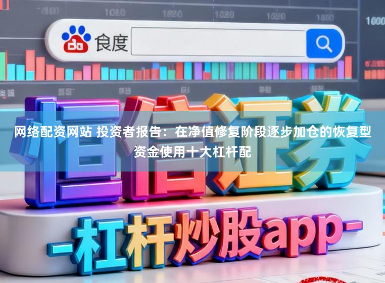 网络配资网站 投资者报告：在净值修复阶段逐步加仓的恢复型资金使用十大杠杆配