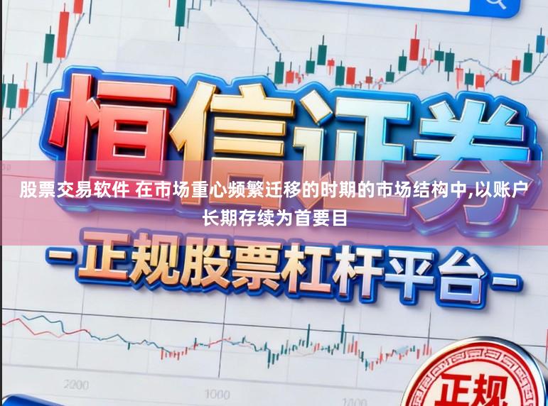 股票交易软件 在市场重心频繁迁移的时期的市场结构中,以账户长期存续为首要目
