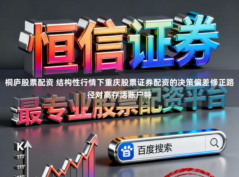 桐庐股票配资 结构性行情下重庆股票证券配资的决策偏差修正路径对高存活账户特