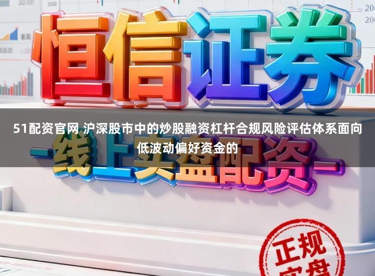 51配资官网 沪深股市中的炒股融资杠杆合规风险评估体系面向低波动偏好资金的
