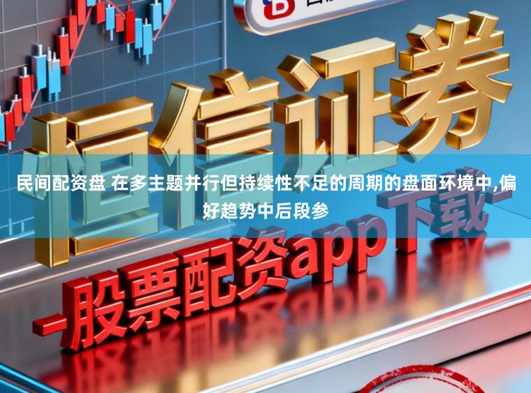 民间配资盘 在多主题并行但持续性不足的周期的盘面环境中,偏好趋势中后段参