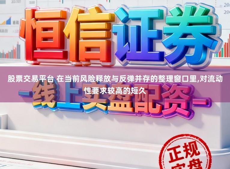 股票交易平台 在当前风险释放与反弹并存的整理窗口里,对流动性要求较高的短久