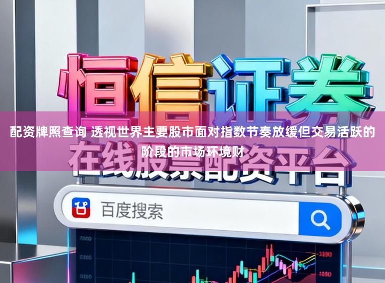 配资牌照查询 透视世界主要股市面对指数节奏放缓但交易活跃的阶段的市场环境财